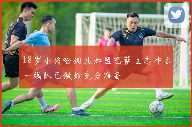 18岁小将哈姆扎加盟巴萨立志冲击一线队已做好充分准备