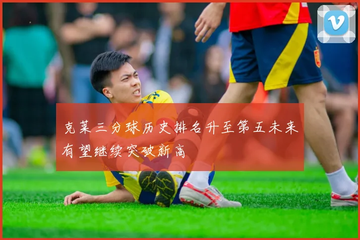 克莱三分球历史排名升至第五未来有望继续突破新高