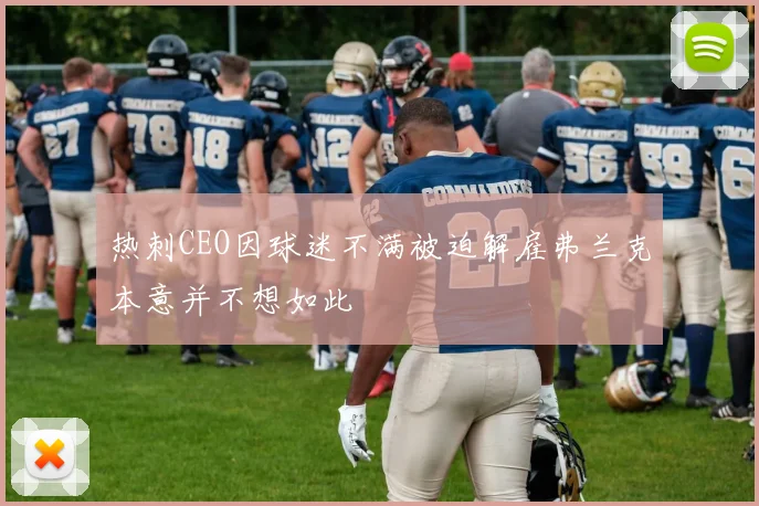 热刺CEO因球迷不满被迫解雇弗兰克本意并不想如此