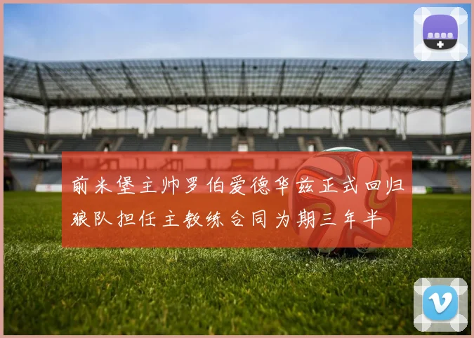 前米堡主帅罗伯爱德华兹正式回归狼队担任主教练合同为期三年半