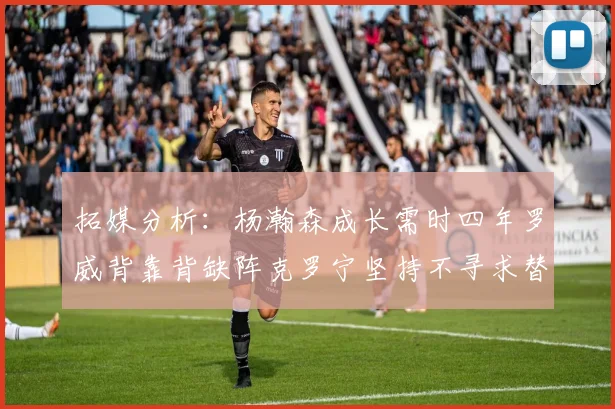 拓媒分析：杨瀚森成长需时四年罗威背靠背缺阵克罗宁坚持不寻求替补中锋
