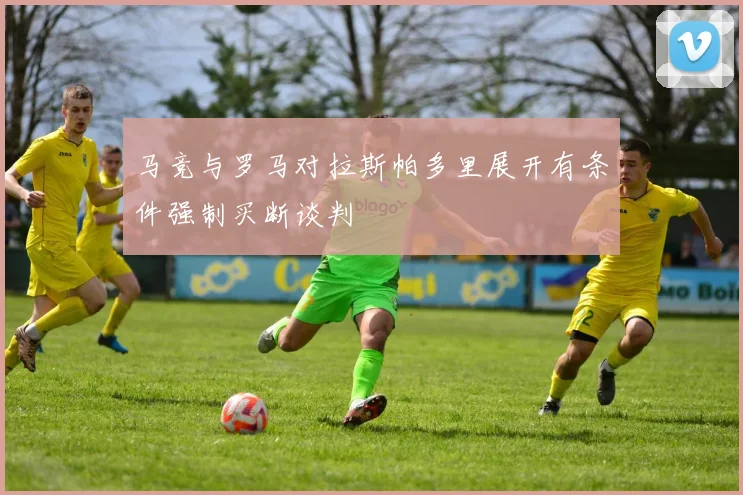 马竞与罗马对拉斯帕多里展开有条件强制买断谈判