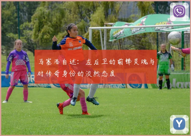 马塞洛自述：左后卫的前锋灵魂与对传奇身份的淡然态度
