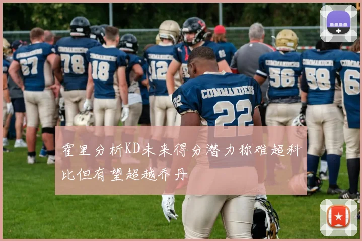 霍里分析KD未来得分潜力称难超科比但有望超越乔丹