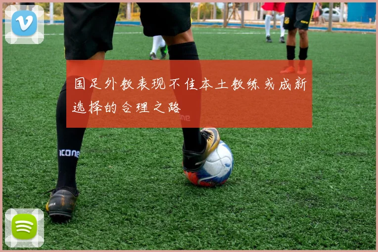 国足外教表现不佳本土教练或成新选择的合理之路