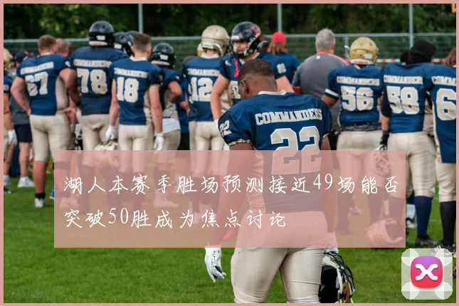 湖人本赛季胜场预测接近49场能否突破50胜成为焦点讨论