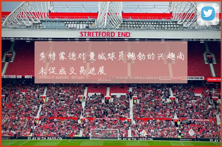 多特蒙德对曼城球员鲍勃的兴趣尚未促成交易进展