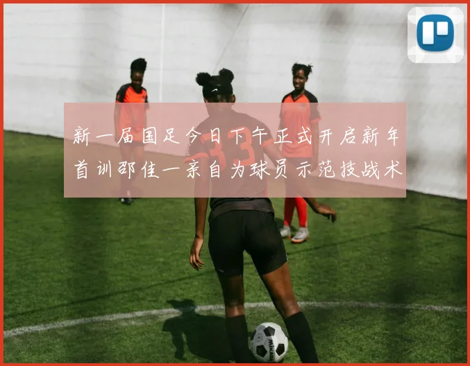 新一届国足今日下午正式开启新年首训邵佳一亲自为球员示范技战术