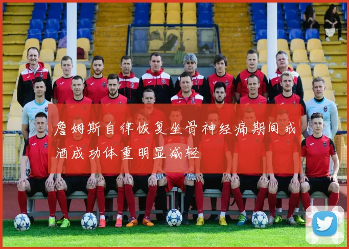 詹姆斯自律恢复坐骨神经痛期间戒酒成功体重明显减轻