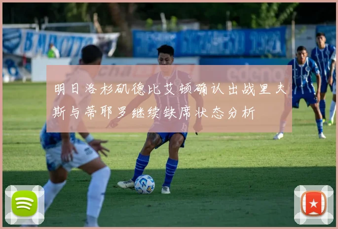 明日洛杉矶德比艾顿确认出战里夫斯与蒂耶罗继续缺席状态分析