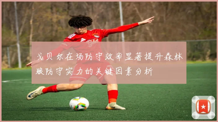 戈贝尔在场防守效率显著提升森林狼防守实力的关键因素分析