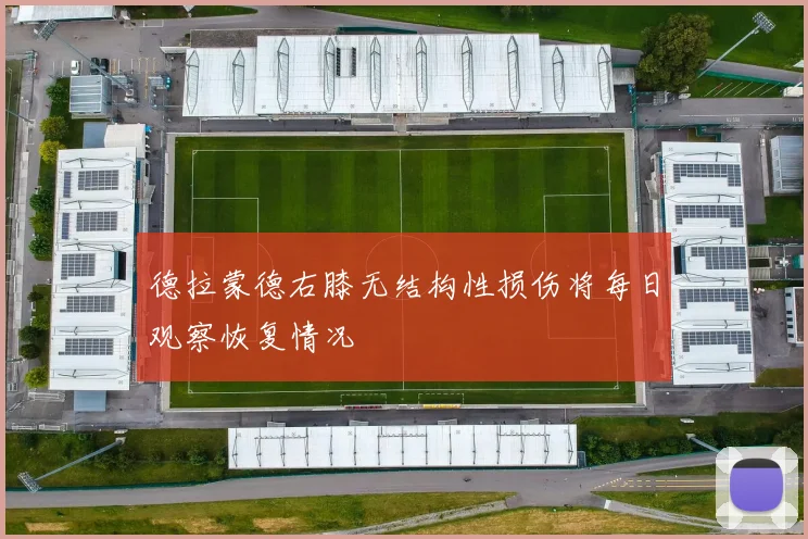德拉蒙德右膝无结构性损伤将每日观察恢复情况