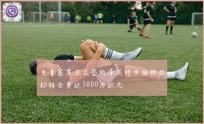 克鲁塞罗正式签约泽尼特中场热尔松转会费达3000万欧元