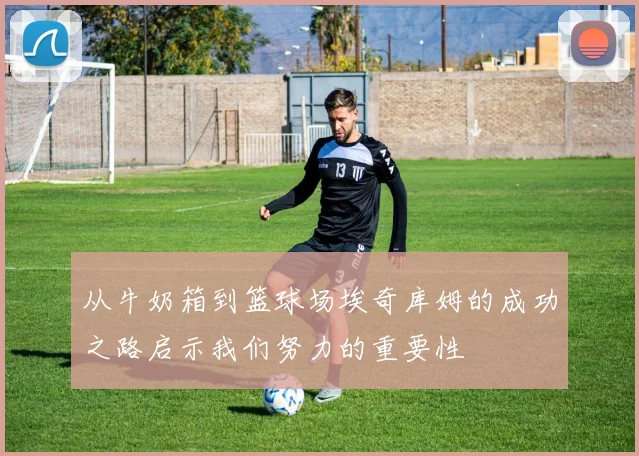 从牛奶箱到篮球场埃奇库姆的成功之路启示我们努力的重要性