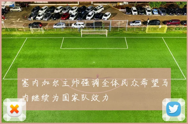 塞内加尔主帅强调全体民众希望马内继续为国家队效力