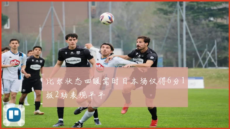 比尔状态回暖需时日本场仅得6分1板2助表现平平