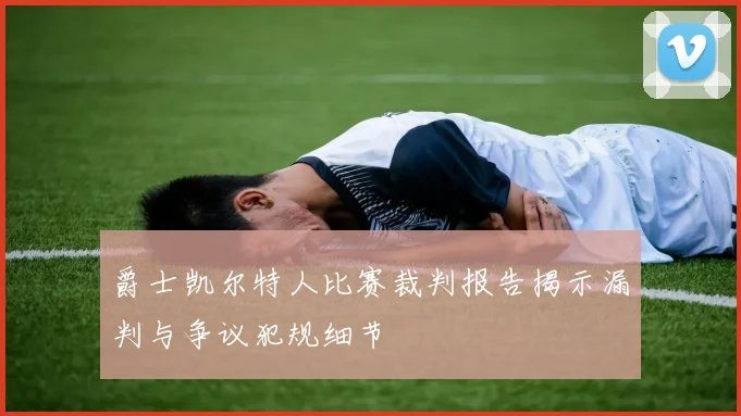 爵士凯尔特人比赛裁判报告揭示漏判与争议犯规细节