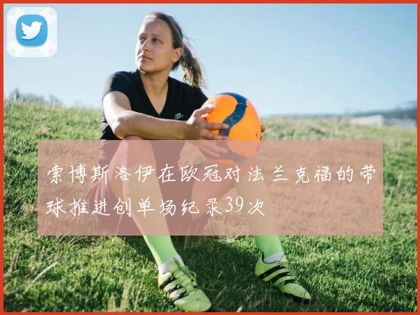 索博斯洛伊在欧冠对法兰克福的带球推进创单场纪录39次