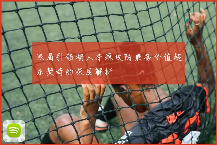 浓眉引领湖人夺冠攻防兼备价值超东契奇的深度解析